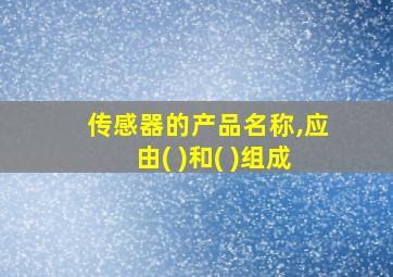 传感器的产品名称,应由( )和( )组成